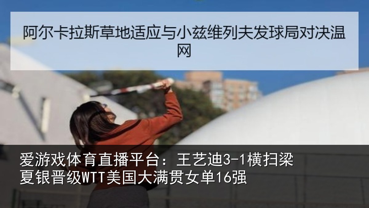 爱游戏体育直播平台：王艺迪3-1横扫梁夏银晋级WTT美国大满贯女单16强