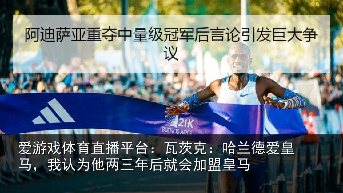 爱游戏体育直播平台:瓦茨克:哈兰德爱皇马,我认为他两三年后就会加盟皇马