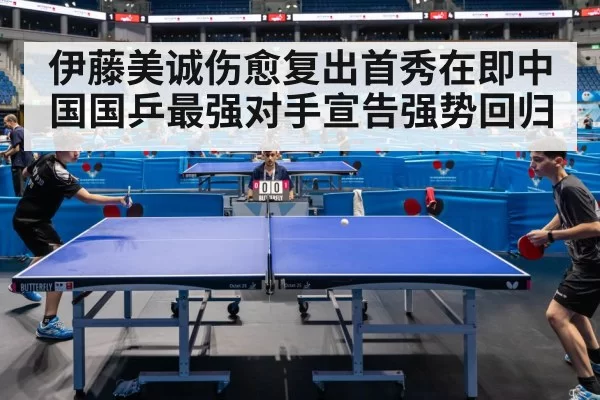 伊藤美诚伤愈复出首秀在即中国国乒最强对手宣告强势回归