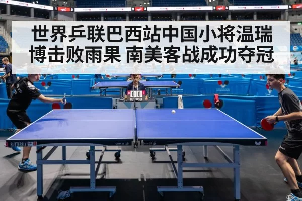 世界乒联巴西站中国小将温瑞博击败雨果 南美客战成功夺冠