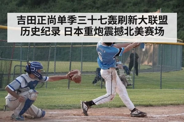 吉田正尚单季三十七轰刷新大联盟历史纪录 日本重炮震撼北美赛场