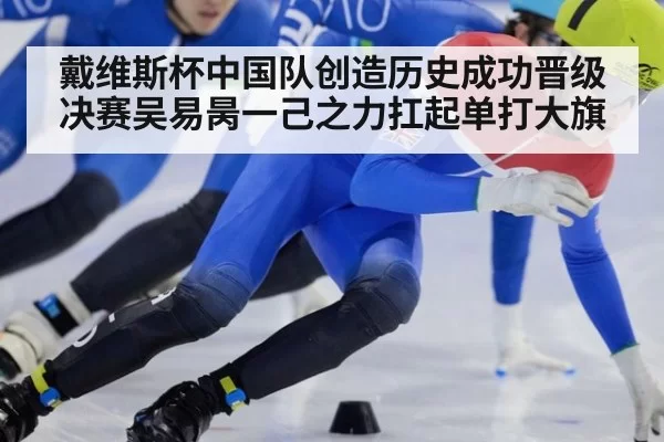 戴维斯杯中国队创造历史成功晋级决赛吴易昺一己之力扛起单打大旗