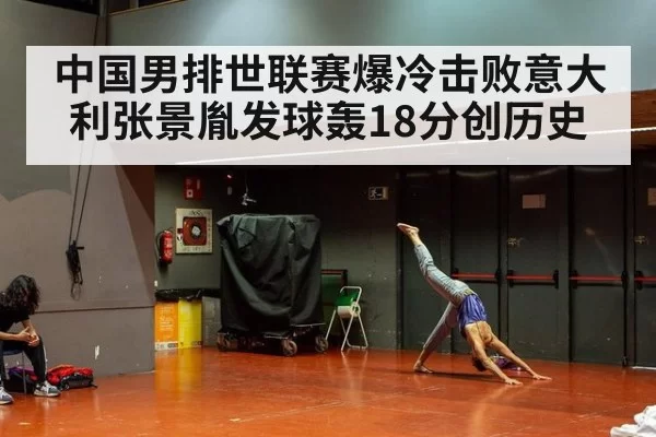 中国男排世联赛爆冷击败意大利张景胤发球轰18分创历史