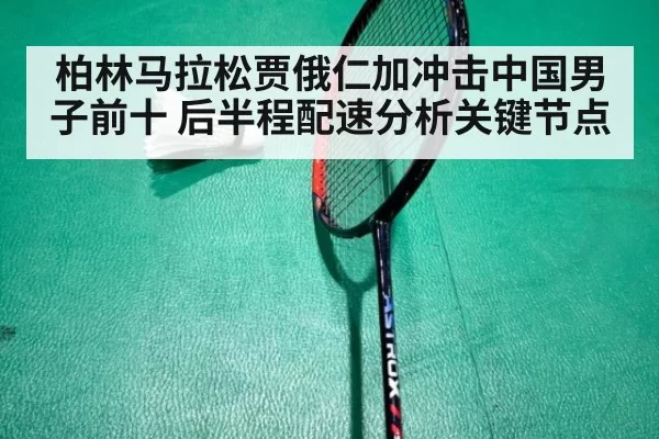 柏林马拉松贾俄仁加冲击中国男子前十 后半程配速分析关键节点